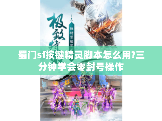 蜀门sf按键精灵脚本怎么用?三分钟学会零封号操作