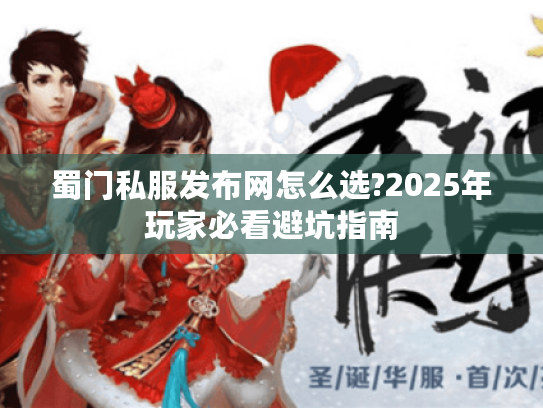 蜀门私服发布网怎么选?2025年玩家必看避坑指南