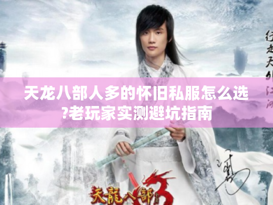 天龙八部人多的怀旧私服怎么选?老玩家实测避坑指南