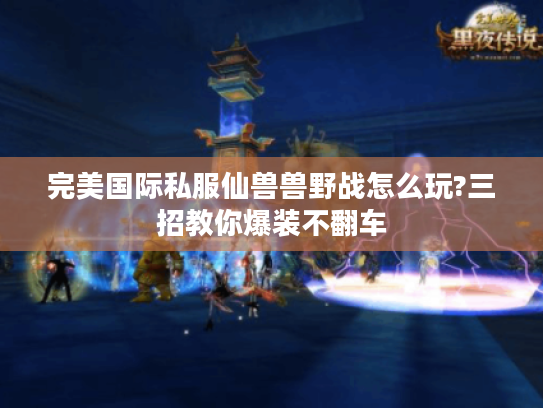 完美国际私服仙兽兽野战怎么玩?三招教你爆装不翻车