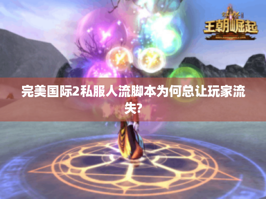 完美国际2私服人流脚本为何总让玩家流失? 完美国际2私服人流脚本为何总让玩家流失?