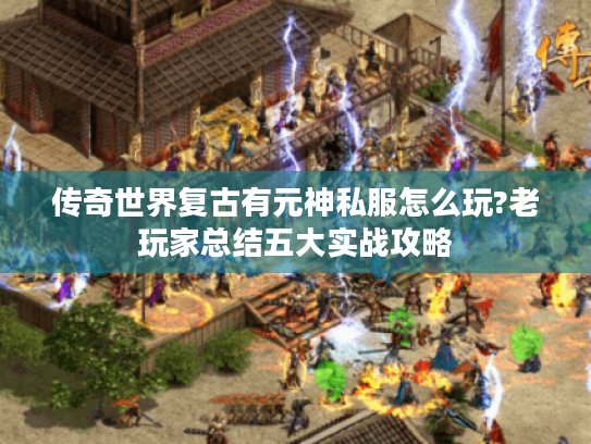 传奇世界复古有元神私服怎么玩?老玩家总结五大实战攻略