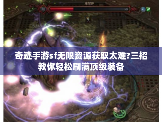 奇迹手游sf无限资源获取太难?三招教你轻松刷满顶级装备