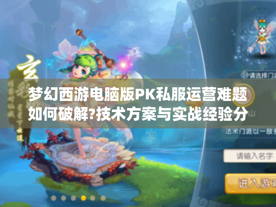 梦幻西游电脑版PK私服运营难题如何破解?技术方案与实战经验分享