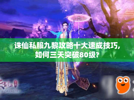 诛仙私服九黎攻略十大速成技巧,如何三天突破80级?