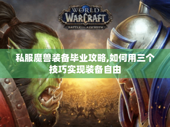 私服魔兽装备毕业攻略,如何用三个技巧实现装备自由