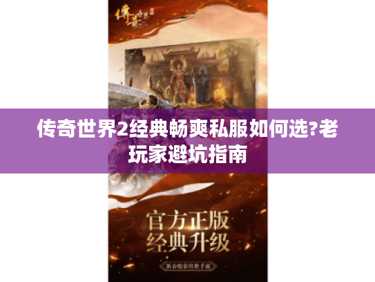 传奇世界2经典畅爽私服如何选?老玩家避坑指南