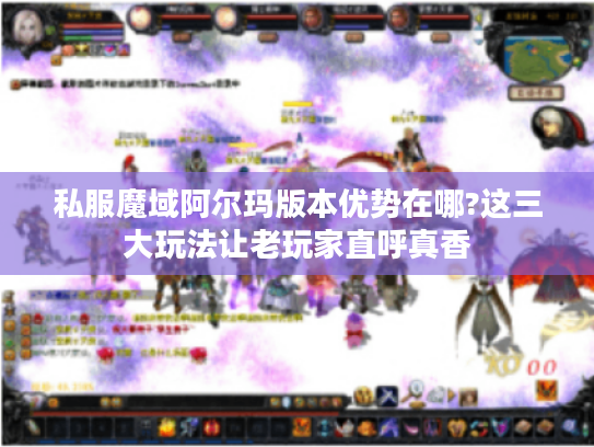 私服魔域阿尔玛版本优势在哪?这三大玩法让老玩家直呼真香