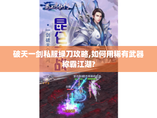 破天一剑私服绿刀攻略,如何用稀有武器称霸江湖?