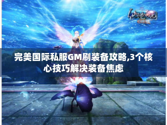 完美国际私服GM刷装备攻略,3个核心技巧解决装备焦虑