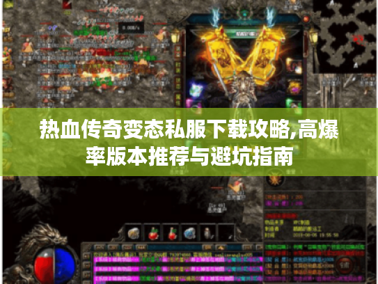 热血传奇变态私服下载攻略,高爆率版本推荐与避坑指南