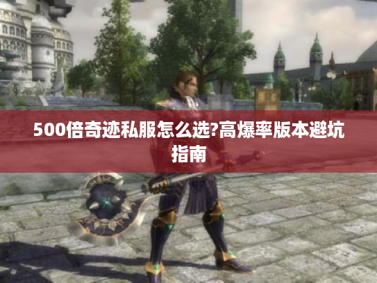 500倍奇迹私服怎么选?高爆率版本避坑指南