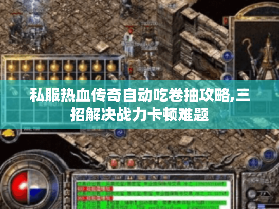 私服热血传奇自动吃卷抽攻略,三招解决战力卡顿难题