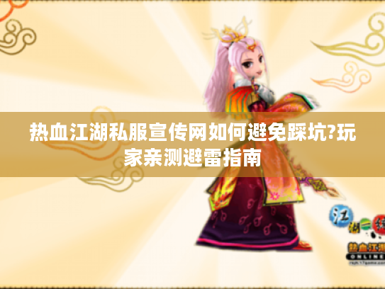 热血江湖私服宣传网如何避免踩坑?玩家亲测避雷指南 热血江湖私服宣传网如何避免踩坑?玩家亲测避雷指南