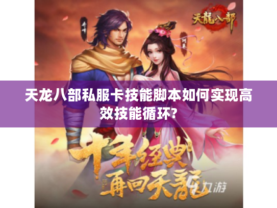 天龙八部私服卡技能脚本如何实现高效技能循环?