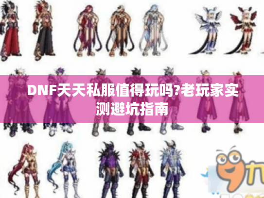 DNF天天私服值得玩吗?老玩家实测避坑指南