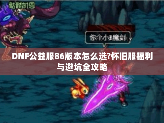 DNF公益服86版本怎么选?怀旧服福利与避坑全攻略