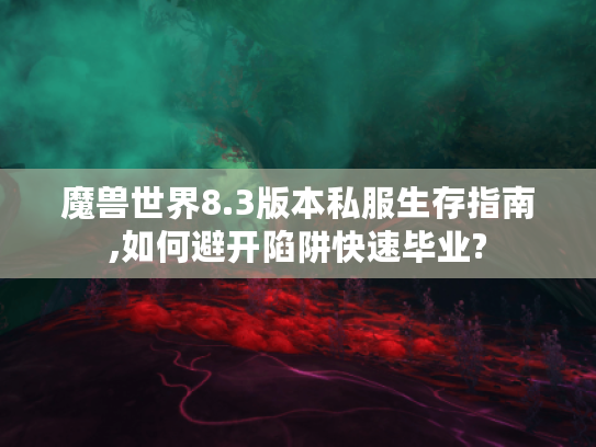 魔兽世界8.3版本私服生存指南,如何避开陷阱快速毕业?
