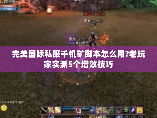 完美国际私服千机矿脚本怎么用?老玩家实测5个增效技巧 完美国际私服千机矿脚本怎么用?老玩家实测5个增效技巧