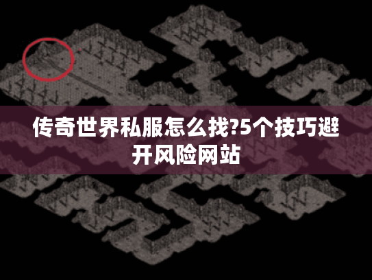 传奇世界私服怎么找?5个技巧避开风险网站