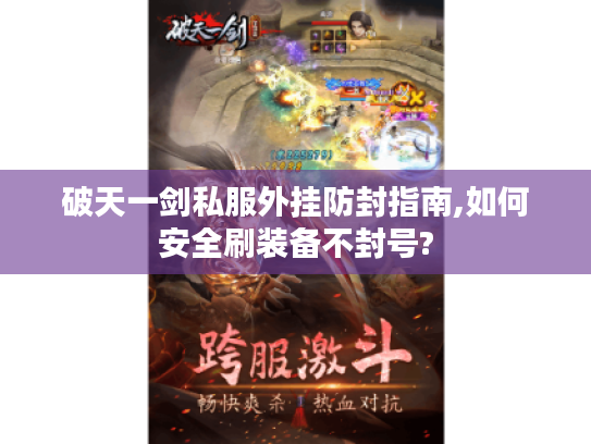 破天一剑私服外挂防封指南,如何安全刷装备不封号? 破天一剑私服外挂防封指南,如何安全刷装备不封号?