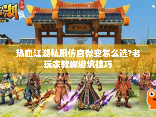 热血江湖私服仿官微变怎么选?老玩家教你避坑技巧