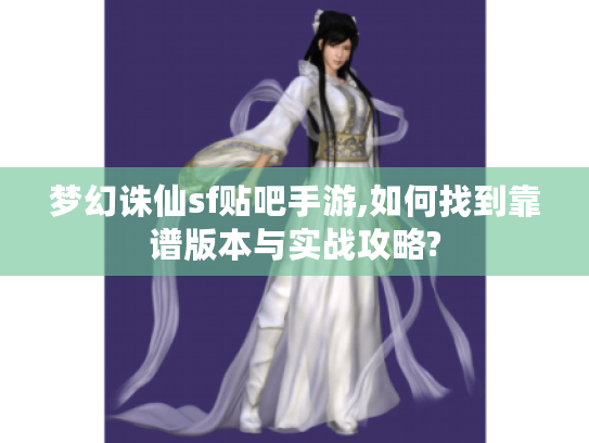 梦幻诛仙sf贴吧手游,如何找到靠谱版本与实战攻略?