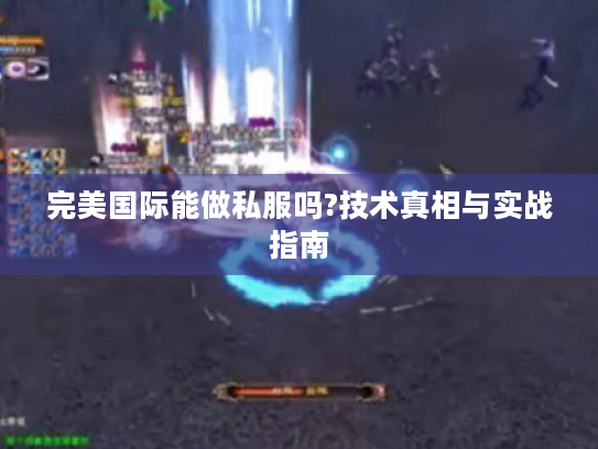 完美国际能做私服吗?技术真相与实战指南
