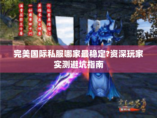 完美国际私服哪家最稳定?资深玩家实测避坑指南 完美国际私服哪家最稳定?资深玩家实测避坑指南