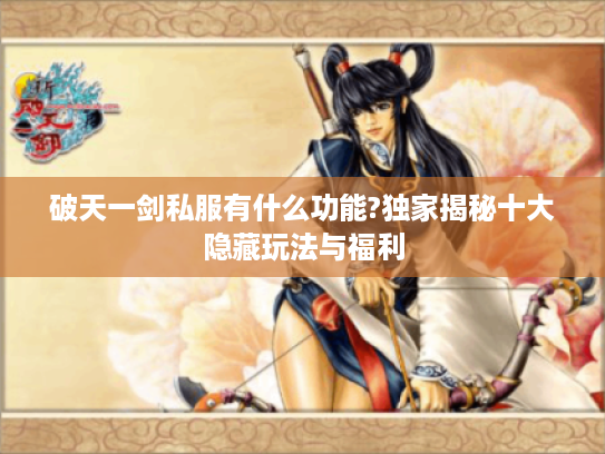 破天一剑私服有什么功能?独家揭秘十大隐藏玩法与福利