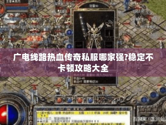 广电线路热血传奇私服哪家强?稳定不卡顿攻略大全