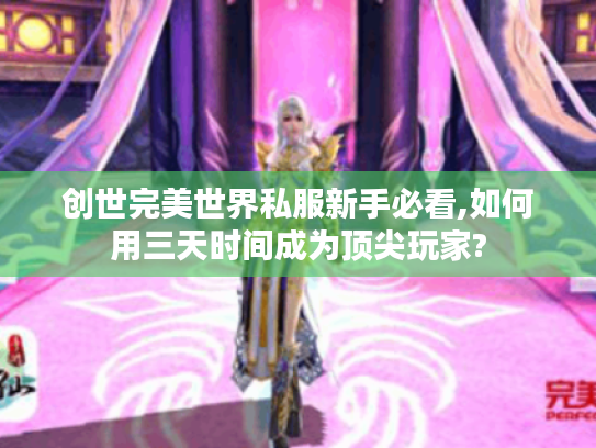 创世完美世界私服新手必看,如何用三天时间成为顶尖玩家? 创世完美世界私服新手必看,如何用三天时间成为顶尖玩家?