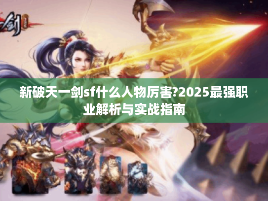 新破天一剑sf什么人物厉害?2025最强职业解析与实战指南 新破天一剑sf什么人物厉害?2025最强职业解析与实战指南