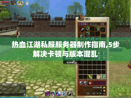 热血江湖私服服务器制作指南,5步解决卡顿与版本混乱