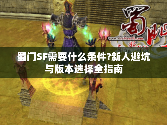 蜀门SF需要什么条件?新人避坑与版本选择全指南