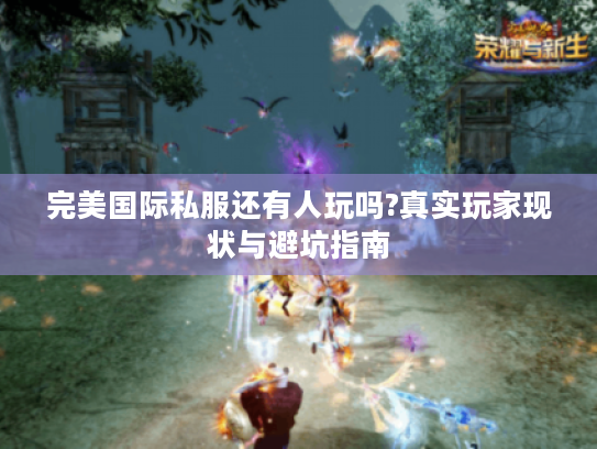完美国际私服还有人玩吗?真实玩家现状与避坑指南