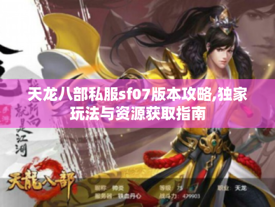 天龙八部私服sf07版本攻略,独家玩法与资源获取指南