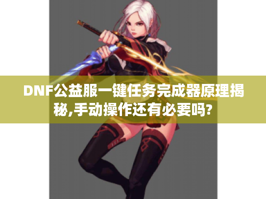 DNF公益服一键任务完成器原理揭秘,手动操作还有必要吗?