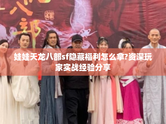 娃娃天龙八部sf隐藏福利怎么拿?资深玩家实战经验分享