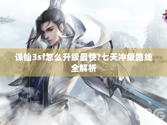 诛仙3sf怎么升级最快?七天冲级路线全解析