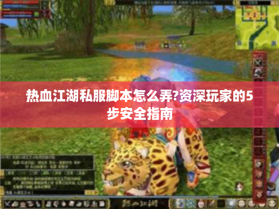 热血江湖私服脚本怎么弄?资深玩家的5步安全指南