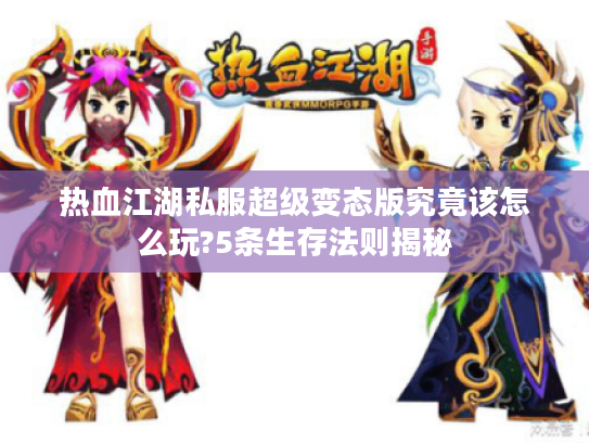 热血江湖私服超级变态版究竟该怎么玩?5条生存法则揭秘