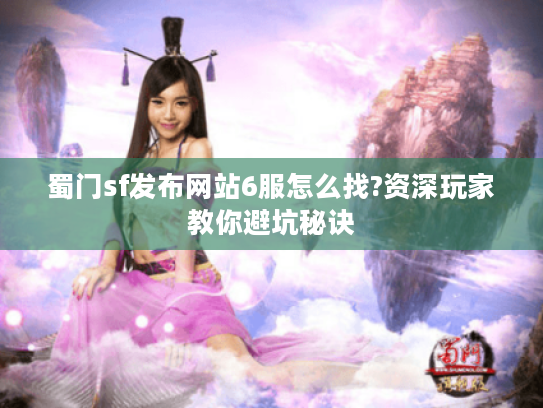 蜀门sf发布网站6服怎么找?资深玩家教你避坑秘诀 蜀门sf发布网站6服怎么找?资深玩家教你避坑秘诀
