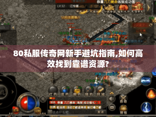 80私服传奇网新手避坑指南,如何高效找到靠谱资源?