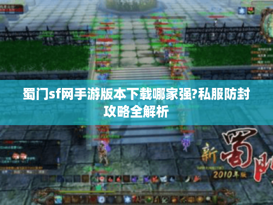 蜀门sf网手游版本下载哪家强?私服防封攻略全解析
