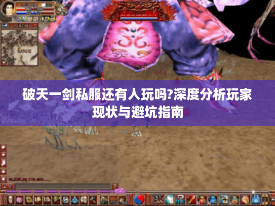 破天一剑私服还有人玩吗?深度分析玩家现状与避坑指南