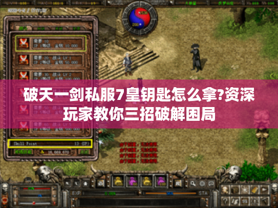 破天一剑私服7皇钥匙怎么拿?资深玩家教你三招破解困局