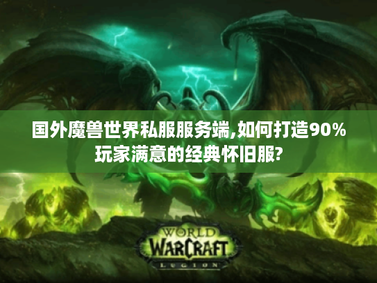 国外魔兽世界私服服务端,如何打造90%玩家满意的经典怀旧服?