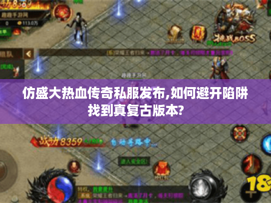 仿盛大热血传奇私服发布,如何避开陷阱找到真复古版本?