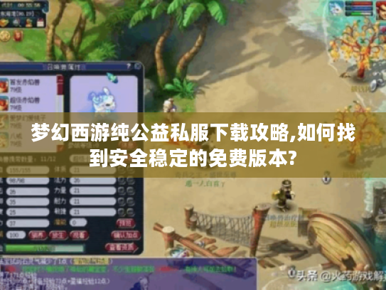 梦幻西游纯公益私服下载攻略,如何找到安全稳定的免费版本?